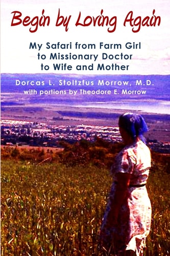 Begin by Loving Again My Safari from Farm Girl to Missionary Doctor to Wife and Mother