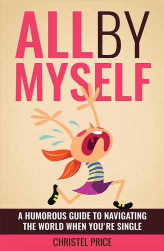 All By Myself A Humorous Guide to Navigating the World When You're Single
