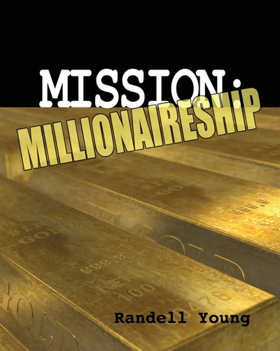 Mission to Millionaireship What You Need to Know, Who You Need to Become and What You Need to Do to Complete Your Mission to Millionaireship... *And Beyond