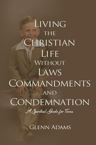 Living the Christian Life Without Laws, Commandments and Condemnation