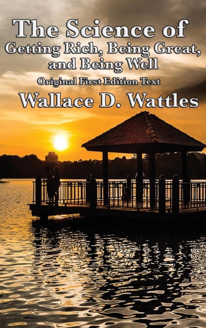 The Science of Getting Rich, Being Great, and Being Well: Three Foundational New Thought Works on Prosperity, Character, and Well-Being