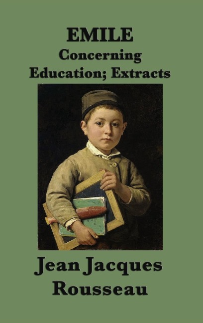Emile -Or- Concerning Education; Extracts: Extracts from Rousseau's Classic Treatise on Education
