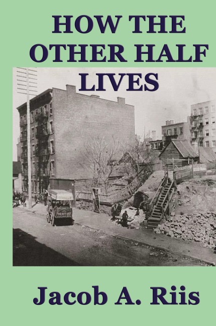 How the Other Half Lives: A Classic Study of Poverty, Tenement Life, and Reform in New York City