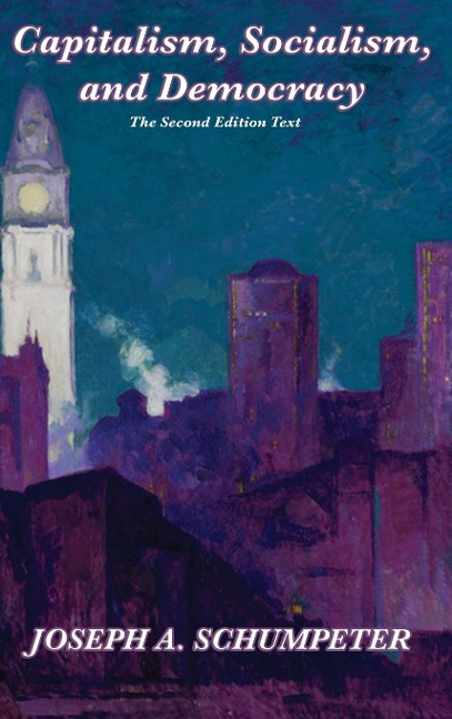 Capitalism, Socialism, and Democracy (Second Edition Text): A Classic Study of Creative Destruction, Capitalism, and Democracy