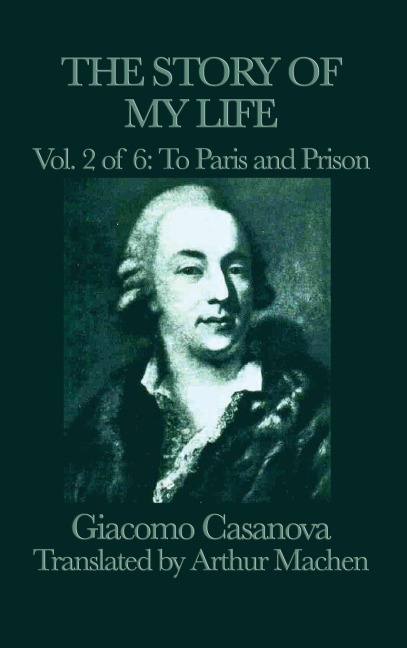 The Story of My Life Vol. 2 to Paris and Prison: Casanovas Adventures in Paris and in Prison