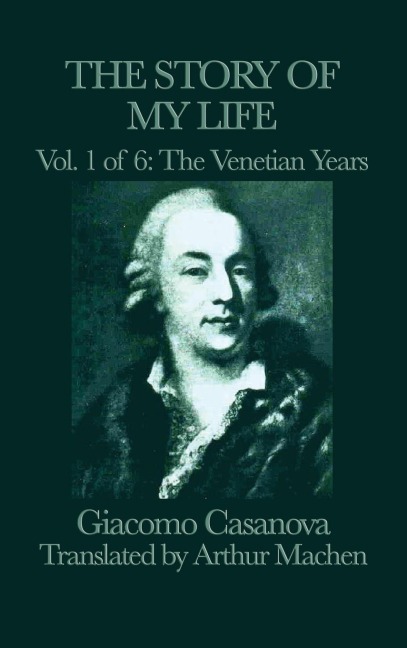The Story of my Life Vol. 1 The Venetian Years: Casanovas Adventures in Venice