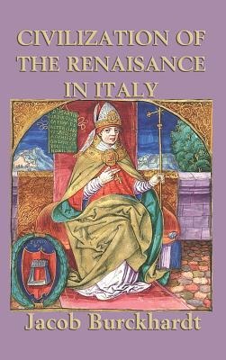 Civilization of the Renaissance in Italy: A Classic Study of Renaissance Italy and European Culture