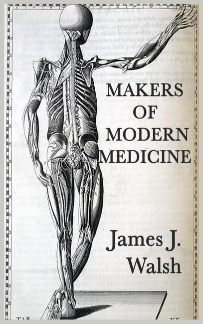 Makers of Modern Medicine: A Historical Study of the Physicians Who Shaped Modern Medicine