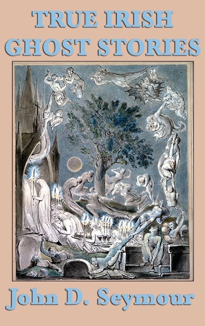 True Irish Ghost Stories: Haunted Castles, Spectral Visitors, and Supernatural Legends of Ireland