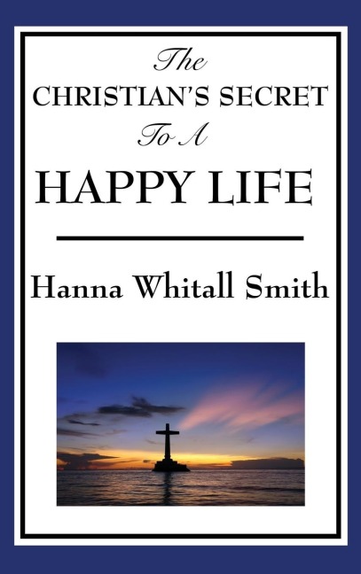 The Christians Secret to a Happy Life: A Classic Devotional on Trust, Surrender, and the Inner Life