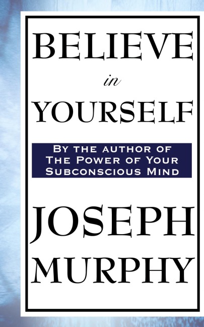 Believe in Yourself: A Classic Guide to Confidence and the Power of Belief