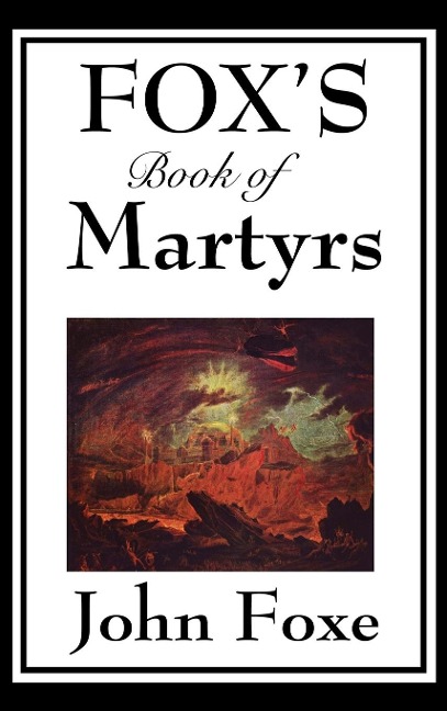 Fox's Book of Martyrs: A Classic History of Christian Martyrdom, Protestant Witness, and Religious Persecution  Alternatives: