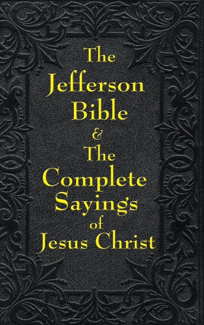 Jefferson Bible & The Complete Sayings of Jesus Christ: The Teachings of Jesus from the Gospels in Two Complementary Works