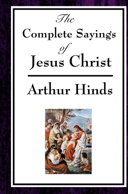 The Complete Sayings of Jesus Christ: Collected Teachings from the New Testament Gospels