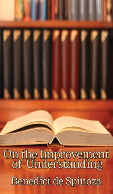 On the Improvement of Understanding: A Philosophical Treatise on Knowledge, Method, and the Development of the Intellect