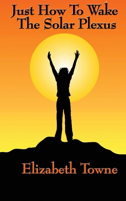 Just How to Wake the Solar Plexus: A New Thought Guide to Vitality, Inner Power, and Spiritual Self-Command