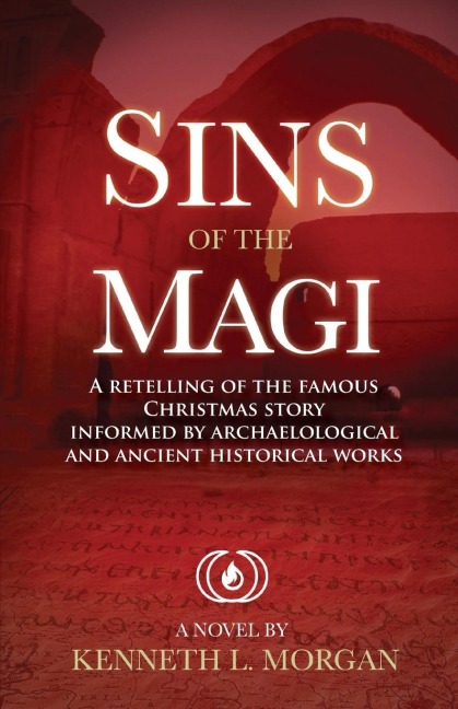 Sins of the Magi: RETELLING OF THE FAMOUS CHRISTMAS STORY INFORMED BY ARCHAELOLOGICAL AND ANCIENT HISTORICAL WORKS
