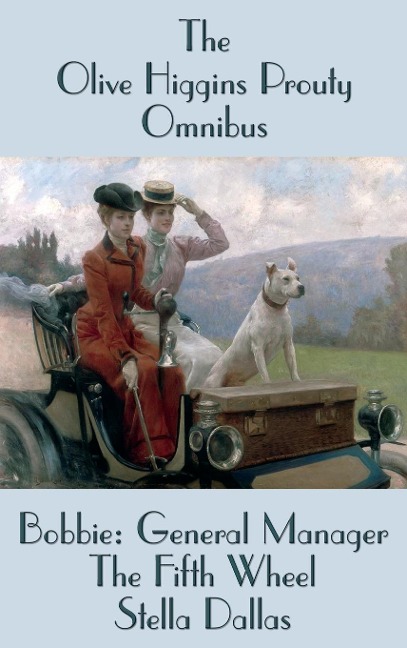 The Olive Higgins Prouty Omnibus: Bobbie: General Manager, The Fifth Wheel, Stella Dallas