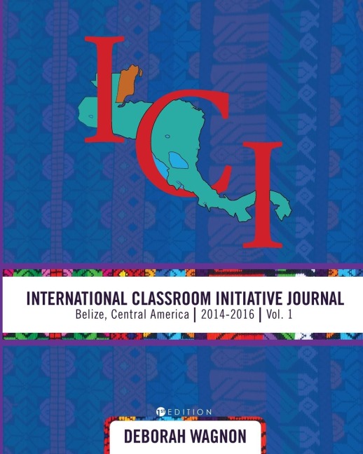 International Classroom Initiative Journal: Belize, Central America (2014-2016) Vol. 1