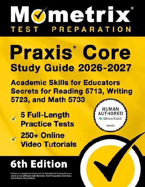 PRAXIS Core Study Guide 2026-2027 - 5 Full-Length Practice Tests, 250+ Online Video Tutorials, Academic Skills for Educators Secrets for Reading 5713, Writing 5723, and Math 5733: [6th Edition]