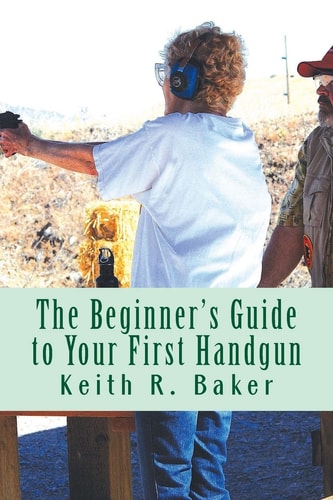 The Beginner's Guide to Your First Handgun An Informative, Concise and Complete Aid