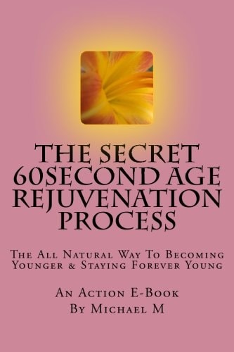 The Secret 60second Age Rejuvenation Process The All Natural Way to Becoming Younger and Staying Forever Young