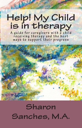 Help! My Child Is in Therapy A Guide for Caregivers with a Child Receiving Therapy and the Best Ways to Support Their Progress