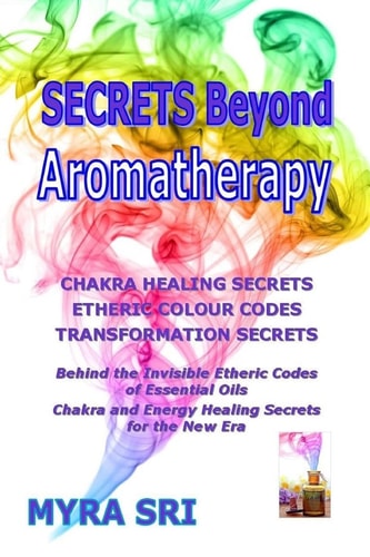 Secrets Beyond Aromatherapy Chakra Healing Secrets, Etheric Colour Codes, Transformation Secrets