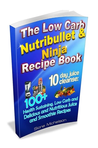 The Low Carb Nutribullet and Ninja Recipe Book 10 Day Juice Cleanse: 100+ Health Sustaining Low Carb and Delicious and Nutritious Juice and Smoothie Recipes