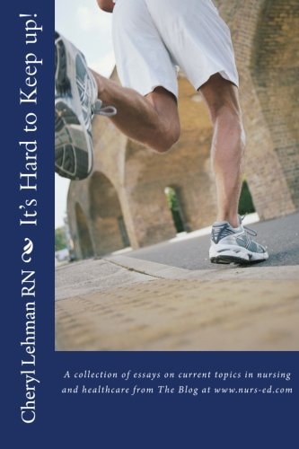 It's Hard to Keep Up! A Collection of Essays on Current Topics in Nursing and Healthcare from the Blog at Www. Nurs-Ed. com