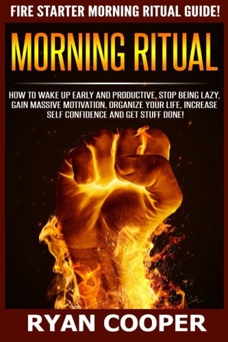 Morning Ritual How To Wake Up Early And Productive, Stop Being Lazy, Gain Massive Motivation, Organize Your Life, Increase Self Confidence And Get Stuff Done!