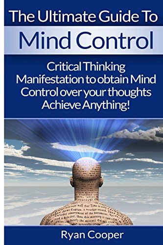 Mind Control Critical Thinking And Manifestation To Obtain Mind Control Over Your Thoughts And Achieve Anything!