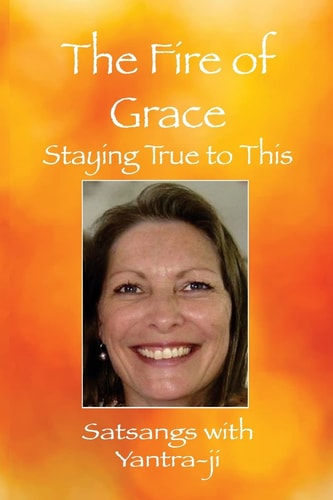 The Fire of Grace Staying True to This - Satsangs with Yantra-Ji