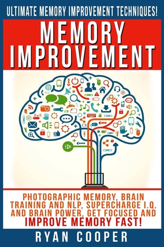 Memory Improvement Photographic Memory, Brain Training And NLP, Supercharge I.Q. And Brain Power, Get Focused And Improve Memory Fast!