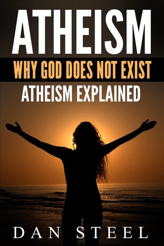 Atheism: Why God Does Not Exist Atheism Explained