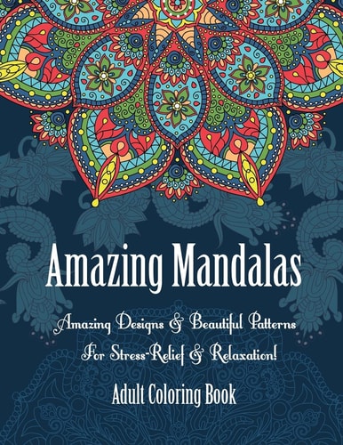 Adult Coloring Book- Amazing Mandalas Amazing Designs and Beautiful Patterns for Stress-Relief and Relaxation!