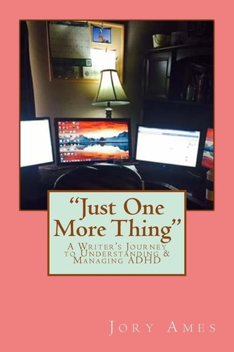 Just One More Thing A Writer's Journey to Understanding and Managing ADHD