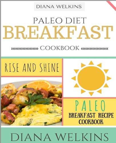 Paleo Diet Breakfast Cookbook Rise and Shine Paleo Breakfast Recipe Cookbook