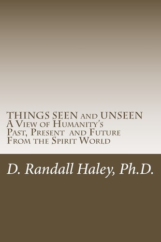 THINGS SEEN and UNSEEN A View of Humanity's Past, Present and Future From the Spirit World