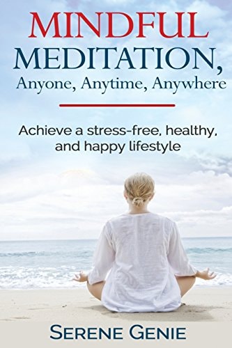 Mindful Meditation, Anyone, Anytime, Anywhere Achieve a Stress-Free, Healthy and Happy Lifestyle