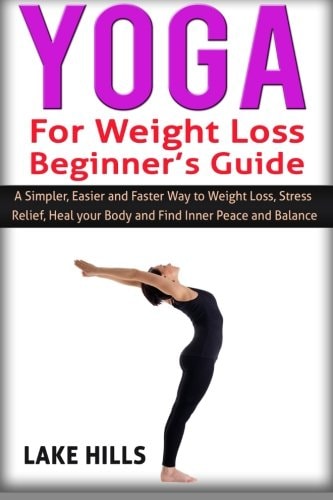 Yoga for Weight Loss Beginner's Guide A Simpler, Easier and Faster Way to Weight Loss, Stress Relief, Heal Your Body and Find Inner Peace and Balance