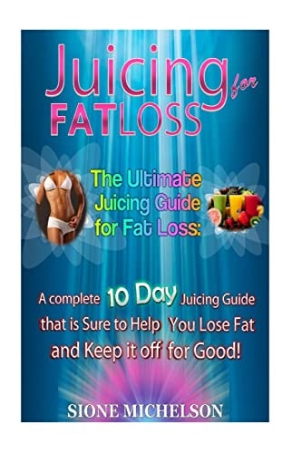 Juicing for Fat Loss The Ultimate Juicing Guide for Fat Loss: a Complete 10 Day Juicing Guide That Is Sure to Help You Lose Fat and Keep It Off for Good!
