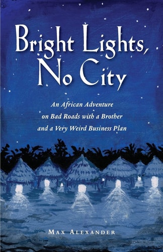 Bright Lights, No City An African Adventure on Bad Roads with a Brother and a Very Weird Business Plan
