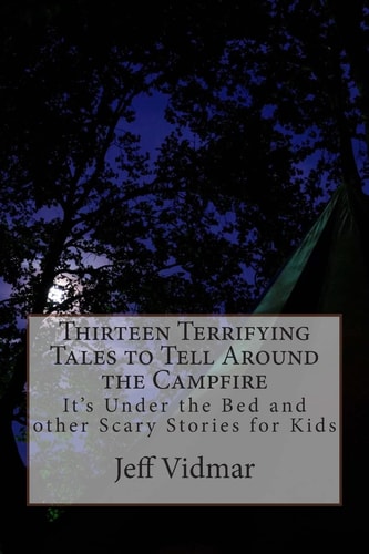 Thirteen Terrifying Tales to Tell Around the Campfire It's Under the Bed and Other Scary Stories for Kids