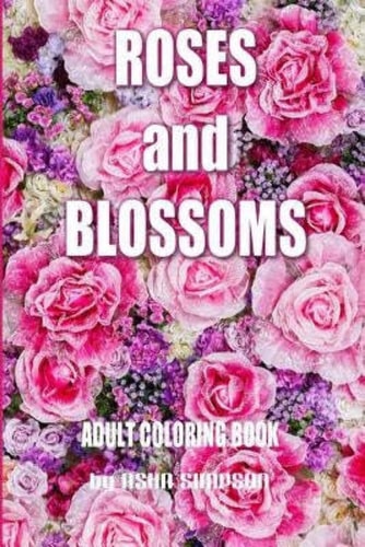 Adult Coloring Book: Roses and Blossoms Paint and Color Flowers and Floral Designs