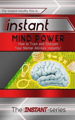 Instant Mind Power How to Train and Sharpen Your Mental Abilities Instantly!