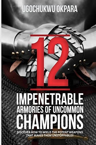 12 Impenetrable Armories of Uncommon Champions Discover How to Wield the Weapons That Makes Them Unstoppable!