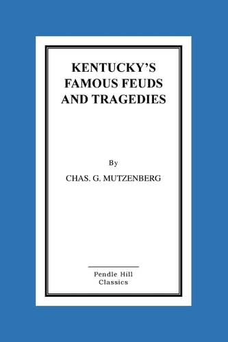 Kentucky's Famous Feuds and Tragedies Authentic History of the World Renowned Vendettas of the Dark and Bloody Ground