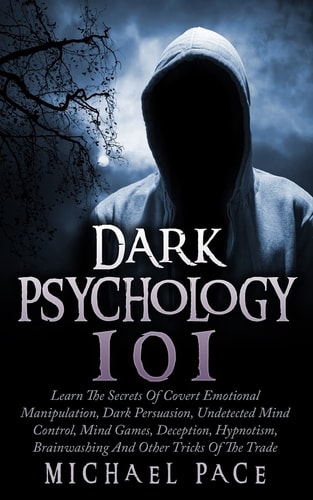 Dark Psychology 101 Learn The Secrets Of Covert Emotional Manipulation, Dark Persuasion, Undetected Mind Control, Mind Games, Deception, Hypnotism, Brainwashing And Other Tricks Of The Trade