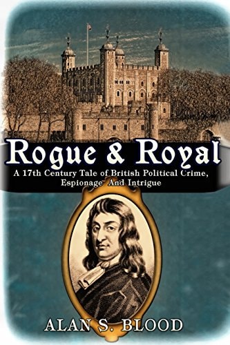 Rogue and Royal A 17th Century Tale of British Political Crime, Espionage and Intrigue